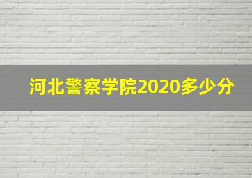 河北警察学院2020多少分