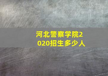 河北警察学院2020招生多少人