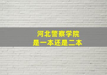 河北警察学院是一本还是二本