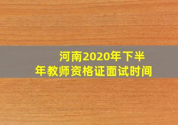 河南2020年下半年教师资格证面试时间