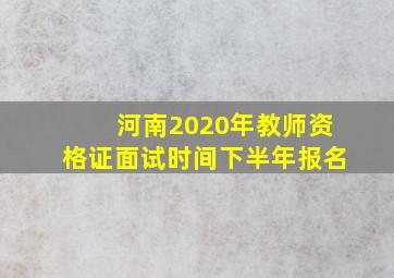 河南2020年教师资格证面试时间下半年报名