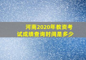 河南2020年教资考试成绩查询时间是多少