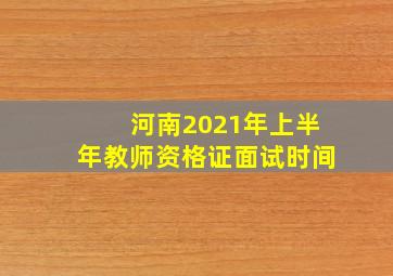 河南2021年上半年教师资格证面试时间