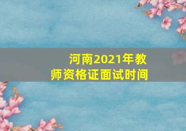 河南2021年教师资格证面试时间