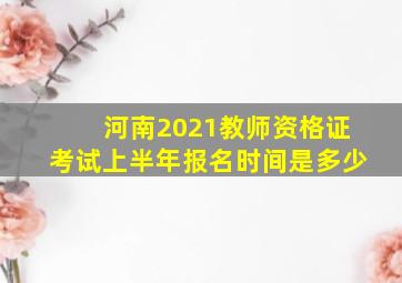 河南2021教师资格证考试上半年报名时间是多少