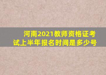 河南2021教师资格证考试上半年报名时间是多少号