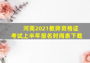 河南2021教师资格证考试上半年报名时间表下载