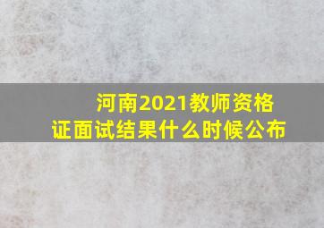 河南2021教师资格证面试结果什么时候公布