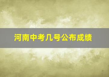 河南中考几号公布成绩