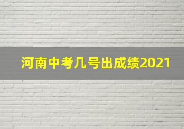 河南中考几号出成绩2021