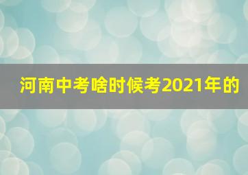 河南中考啥时候考2021年的