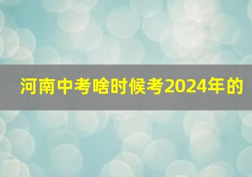 河南中考啥时候考2024年的