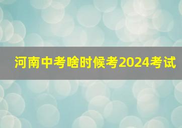 河南中考啥时候考2024考试