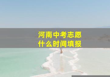 河南中考志愿什么时间填报