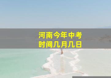 河南今年中考时间几月几日