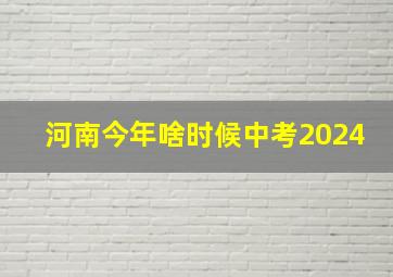 河南今年啥时候中考2024