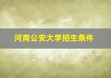 河南公安大学招生条件