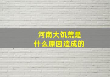 河南大饥荒是什么原因造成的