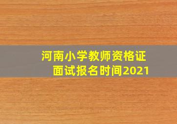 河南小学教师资格证面试报名时间2021