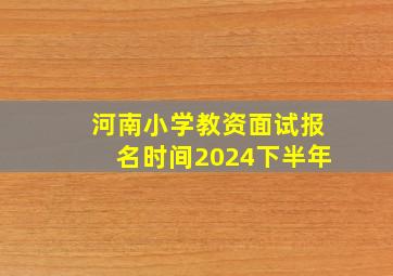 河南小学教资面试报名时间2024下半年