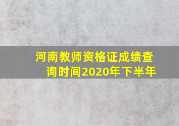 河南教师资格证成绩查询时间2020年下半年