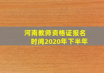 河南教师资格证报名时间2020年下半年