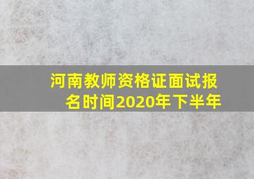 河南教师资格证面试报名时间2020年下半年