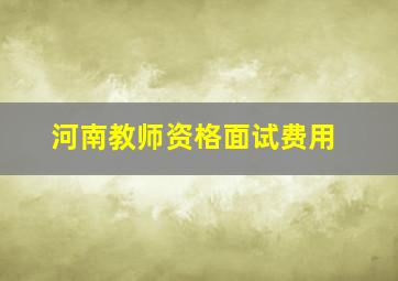 河南教师资格面试费用