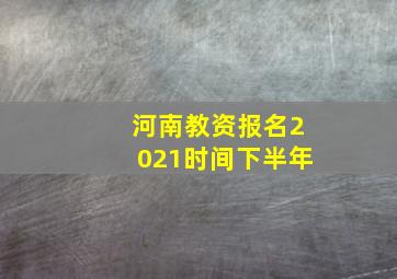 河南教资报名2021时间下半年