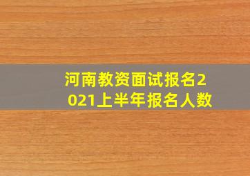 河南教资面试报名2021上半年报名人数