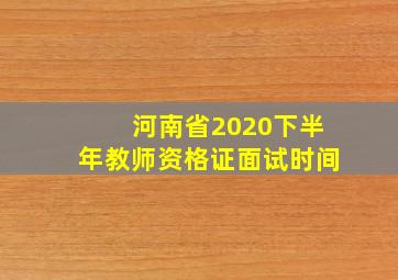 河南省2020下半年教师资格证面试时间