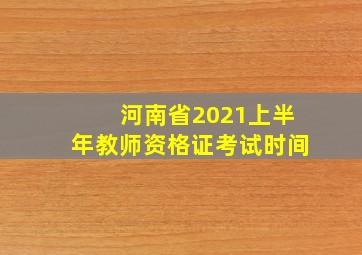 河南省2021上半年教师资格证考试时间