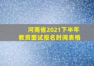 河南省2021下半年教资面试报名时间表格