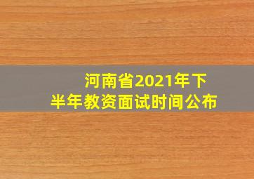 河南省2021年下半年教资面试时间公布