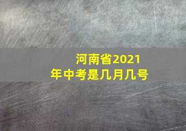 河南省2021年中考是几月几号