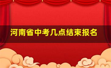 河南省中考几点结束报名