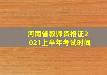 河南省教师资格证2021上半年考试时间