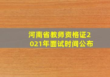 河南省教师资格证2021年面试时间公布