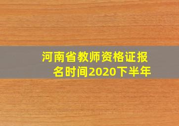 河南省教师资格证报名时间2020下半年