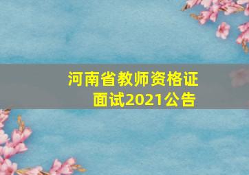 河南省教师资格证面试2021公告