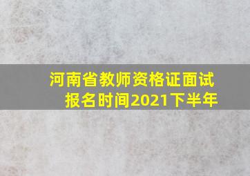 河南省教师资格证面试报名时间2021下半年