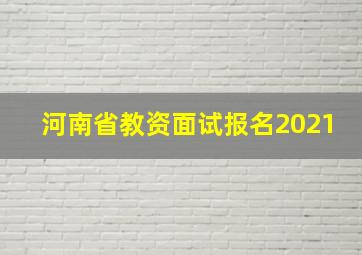 河南省教资面试报名2021