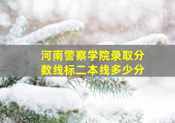 河南警察学院录取分数线标二本线多少分