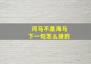 河马不是海马下一句怎么接的