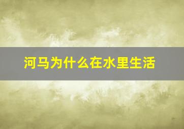 河马为什么在水里生活