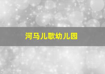 河马儿歌幼儿园