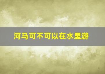 河马可不可以在水里游