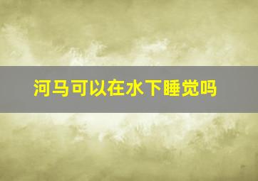 河马可以在水下睡觉吗