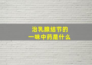 治乳腺结节的一味中药是什么