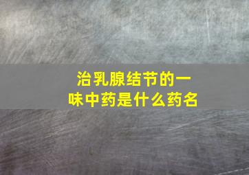 治乳腺结节的一味中药是什么药名